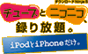 チューブとニコニコ、録り放題。iPodとiPhoneだけ。