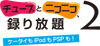 チューブとニコニコ、録り放題2 ケータイもiPodもPSPも！