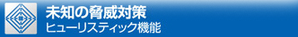 未知の脅威対策 ヒューリスティック機能