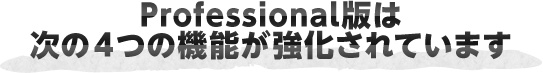 Professional版は次の4つの機能が強化されています