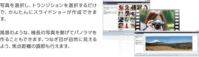 写真を選択し、トランジションを選択するだけで、かんたんにスライドショーが作成できます。風景のような、横長の写真を繋げてパノラマを作ることもできます。つなぎ目が自然に見えるよう、焦点距離の調節も行えます。