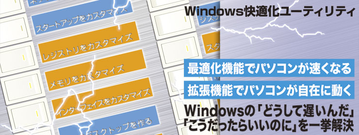 Windows快適化ユーティリティ 最適化機能でパソコンが速くなる 拡張機能でパソコンが自在に動く Windowsの「どうして遅いんだ」「こうだったらいいのに」を一挙解決