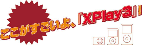 ここがすごいよ、「XPlay 3」！