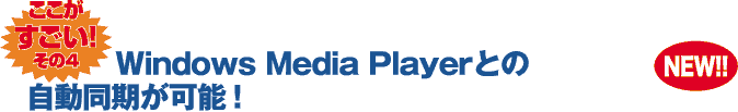 ここがすごい！ その4 Windows Media Playerとの自動同期が可能！